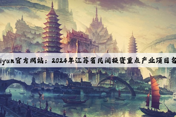 Kaiyun官方网站：2024年江苏省民间投资重点产业项目名单