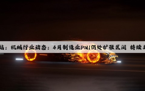 Kaiyun官方网站：机械行业动态：4月制造业PMI仍处扩张区间 持续关注新质生产力