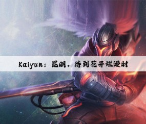 Kaiyun：昆明，待到花开烂漫时